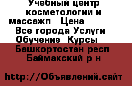 Учебный центр косметологии и массажп › Цена ­ 7 000 - Все города Услуги » Обучение. Курсы   . Башкортостан респ.,Баймакский р-н